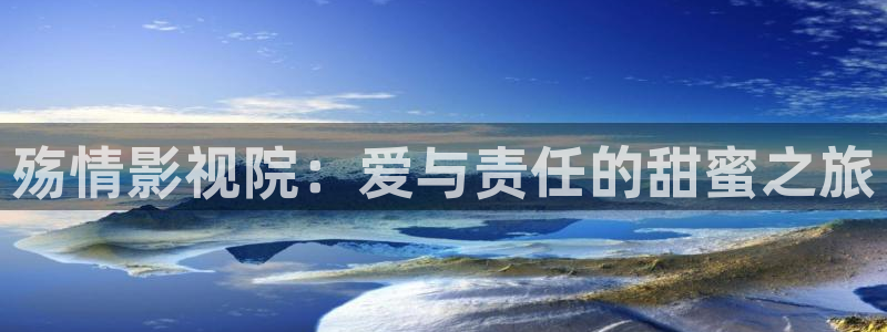 斑马888tt：殇情影视院：爱与责任的甜蜜之旅