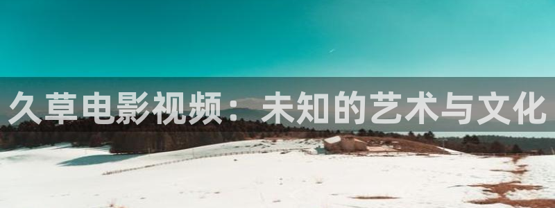 斑马班：久草电影视频：未知的艺术与文化
