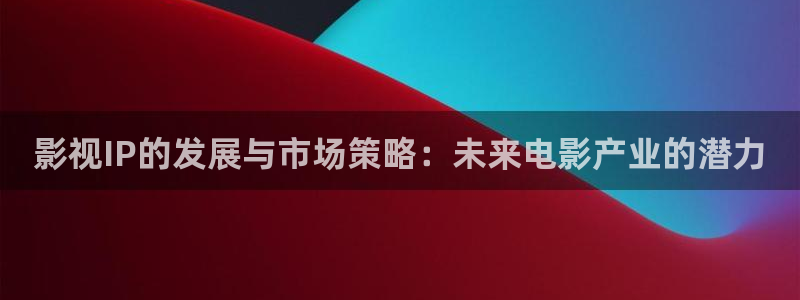 个斑马的：影视IP的发展与市场策略：未来电影产业的潜力