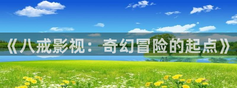 小斑马小视频：《八戒影视：奇幻冒险的起点》